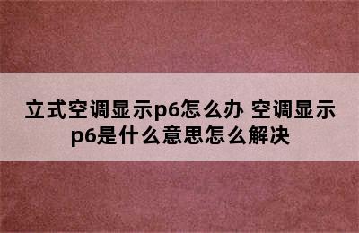 立式空调显示p6怎么办 空调显示p6是什么意思怎么解决